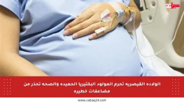 الولادة القيصرية تحرم المولود البكتيريا الحميدة والصحة تحذر من مضاعفات خطيرة